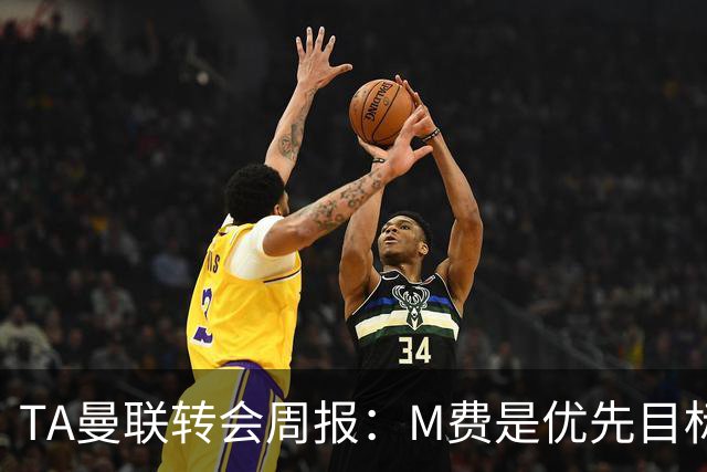 TA曼联转会周报：M费是优先目标，但曼联不愿匹配西汉姆要价